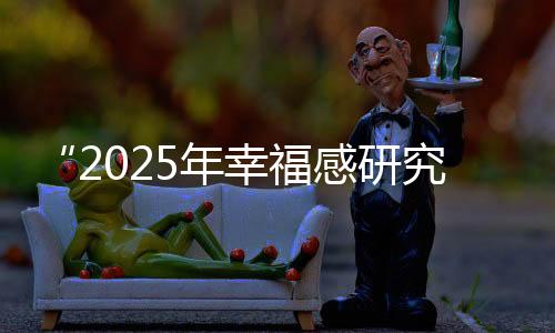 “2025年幸福感研究学术研讨会”于清华大学召开,倡导“一起好状态”