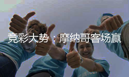 竞彩大势：摩纳哥客场赢球 赫尔城主场不败