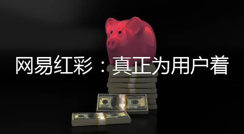 网易红彩:真正为用户着想的平台