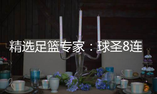 精选足篮专家:球圣8连红预测足彩 辉红论球7连红