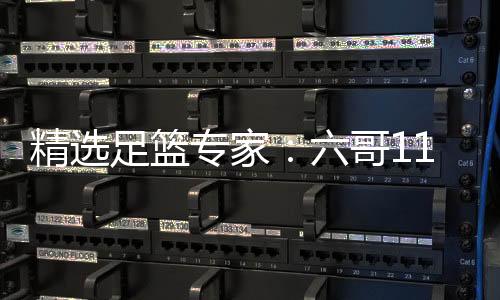 精选足篮专家：六哥11连红预测足彩 玉姐说彩10连红