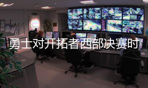 勇士对开拓者西部决赛时间表 勇士vs开拓者第一场G1比赛时间