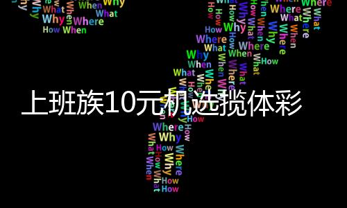 上班族10元机选揽体彩500万 坦言购彩为公益出份力