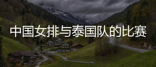 中国女排与泰国队的比赛结果分析： 拦网能力胜一筹