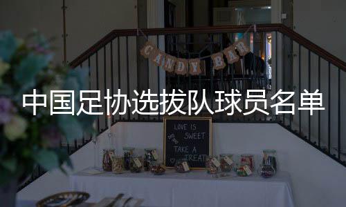中国足协选拔队球员名单:李铁将带队出战东亚杯