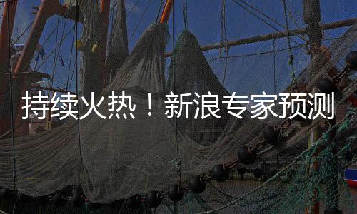 持续火热!新浪专家预测数字彩中奖揽超120亿!