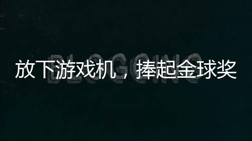 放下游戏机,捧起金球奖