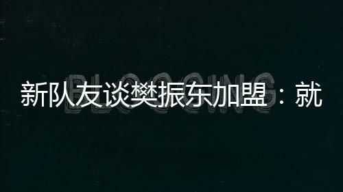 新队友谈樊振东加盟：就像做梦！