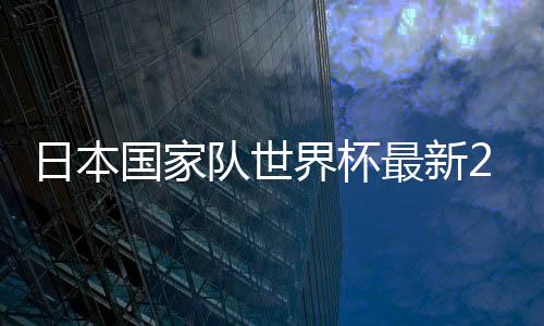 日本国家队世界杯最新27人大名单：香川真司领衔