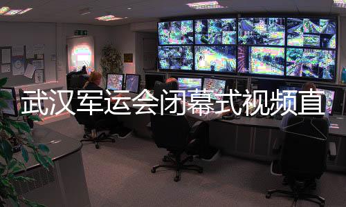 武汉军运会闭幕式视频直播地址 CCTV5央视体育频道观看入口