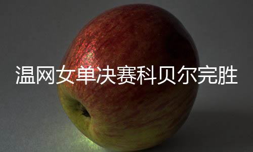 温网女单决赛科贝尔完胜小威首次封后 斩获大满贯第三冠