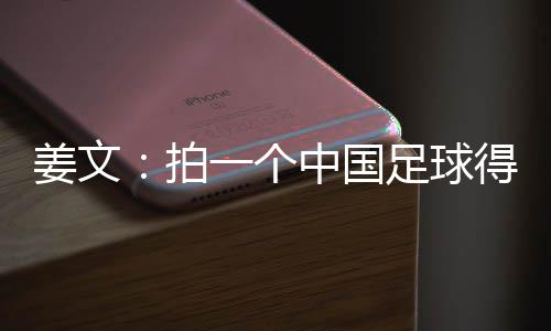 姜文:拍一个中国足球得世界杯冠军最好的的科幻电影