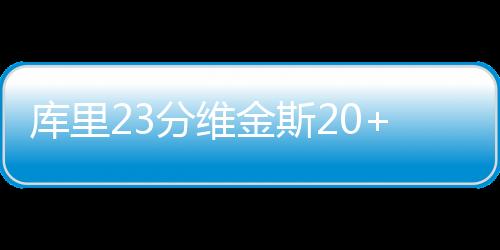 库里23分维金斯20+8+8 勇士大胜黄蜂斩获3连胜