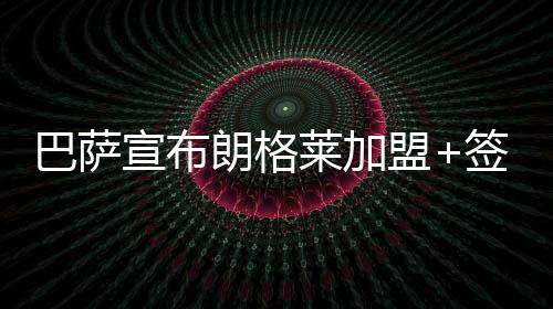 巴萨宣布朗格莱加盟+签约5年 3590万欧直接买断