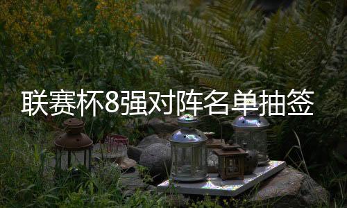 联赛杯8强对阵名单抽签结果:曼联曼城上上签