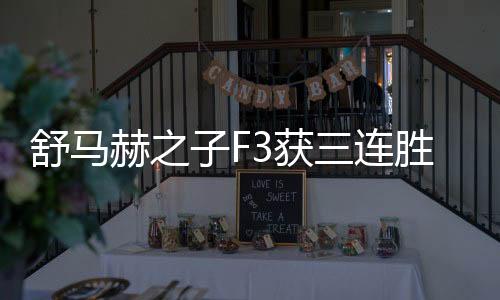 舒马赫之子F3获三连胜 积分榜飙到第二仅落后3分