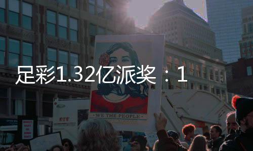 足彩1.32亿派奖:14场、任九派奖本周六开启