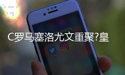 C罗马塞洛尤文重聚?皇马标价5000万欧