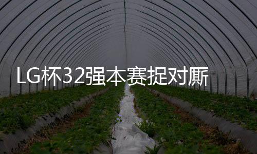 LG杯32强本赛捉对厮杀 柯洁首轮爆冷不敌元晟溱