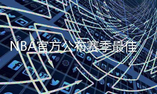 NBA官方公布赛季最佳防守第一阵容以及第二阵容名单