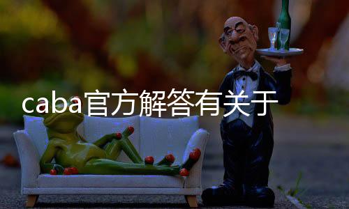 caba官方解答有关于球员注册相关的问题与政策要求