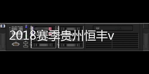 2018赛季贵州恒丰vs广州恒大比赛前瞻 历史交锋