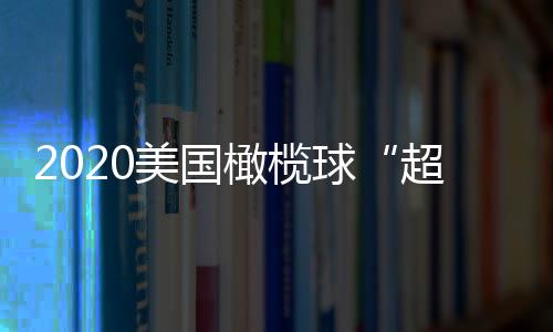 2020美国橄榄球“超级碗”冠军与最有价值球员出炉