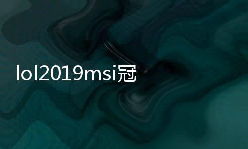 lol2019msi冠军是谁 2019lolmsi结果g2得分3:0夺冠