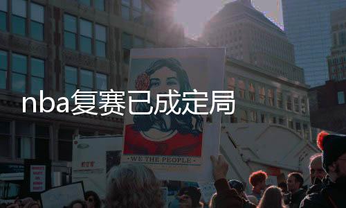 nba复赛已成定局 曝NBA新赛制高排位球队或可选1人7犯